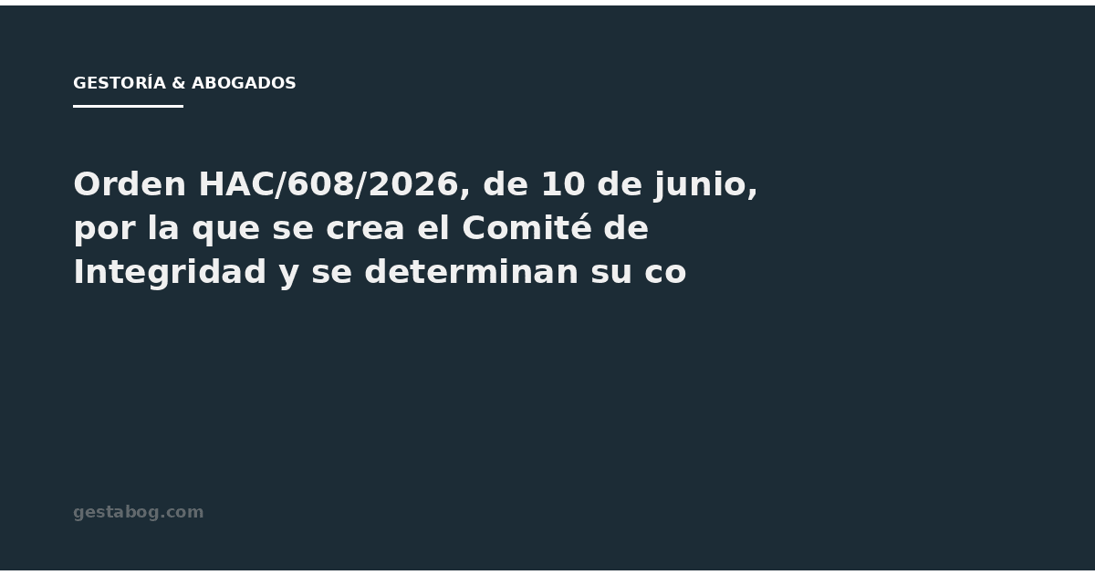 Orden HAC/608/2026, de 10 de junio, por la que se crea el Comité de Integridad y se determinan su composición y funciones; y se regulan el Comité Antifraude y la Comisión del Sistema Interno de Información del Ministerio de Hacienda.