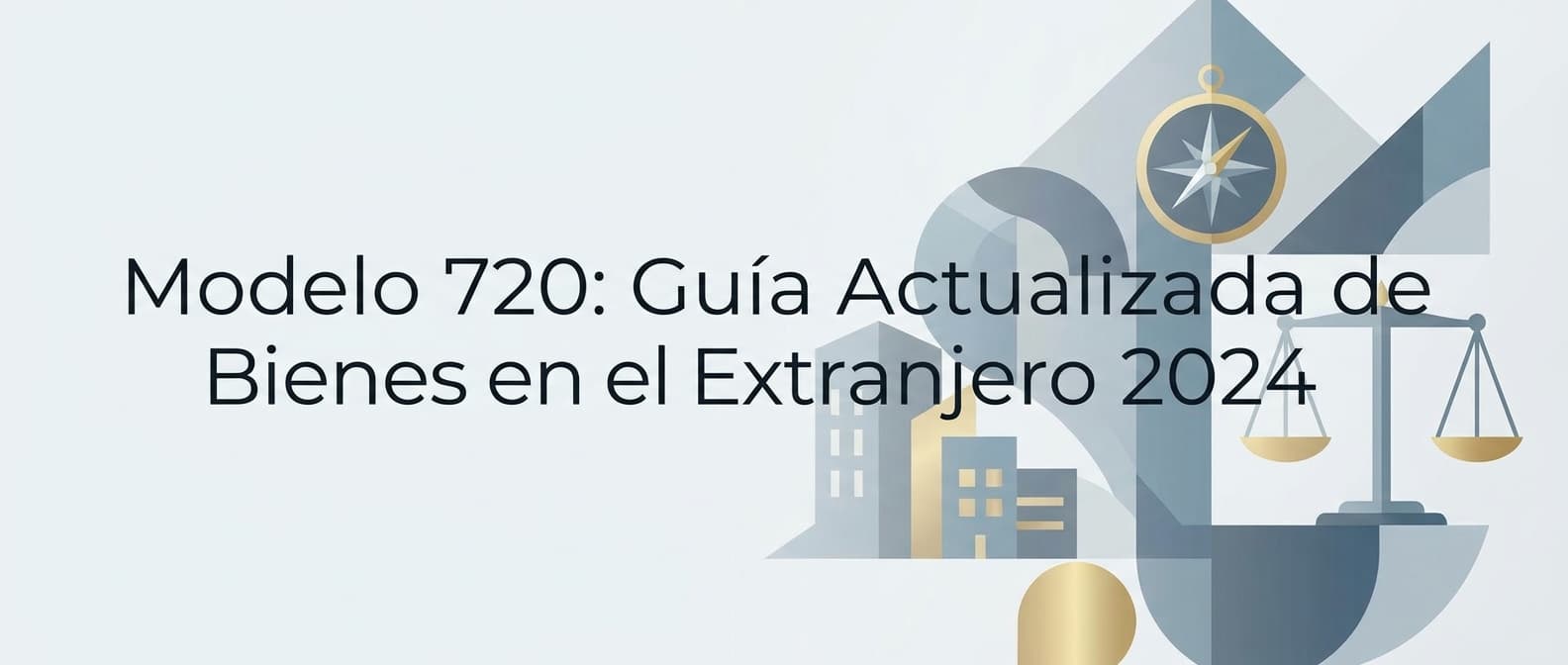 Modelo 720: Guía Actualizada de Bienes en el Extranjero 2024